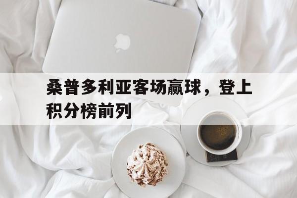 bet9-桑普多利亚客场赢球，登上积分榜前列的简单介绍