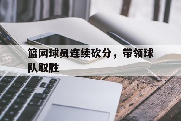 篮网球员连续砍分,带领球队取胜 篮网球员连续砍分,带领球队取胜